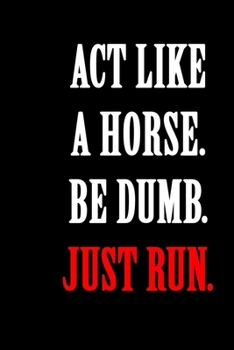 Act Like A Horse Be Dumb Just Run: A marathon running log for marathon training, Running Logbook, Jogging Log Book (With Running Motivation Quotes)