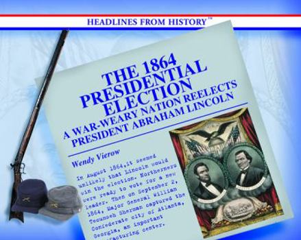 Library Binding The 1864 Presidential Election: A War-Weary Nation Reelects President Abraham Lincoln Book