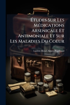 Études Sur Les Médications Arsenicale Et Antimoniale Et Sur Les Maladies Du Coeur