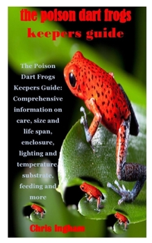 Paperback The Poison Dart Frogs Keepers Guide: The Poison Dart Frogs Keepers Guide: Comprehensive information on care, size and life span, enclosure, lighting a Book