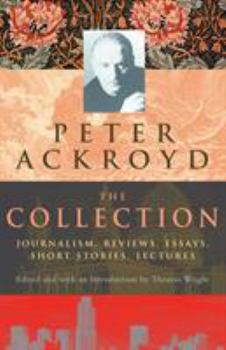 Hardcover Peter Ackroyd: The Collection: Journalism, Reviews, Essays, Short Stories, Lectures Book