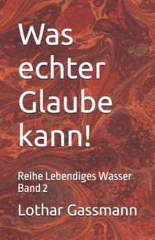 Was echter Glaube kann!: Reihe Lebendiges Wasser Band 2 (German Edition)