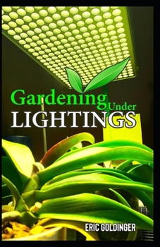 Paperback Gardening Under Lightings: A Must know Secrets to Successful Indoor Gardening Under Various Lighting Conditions Book