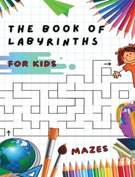 Hardcover The Book of Labyrinths - Mazes for Kids - Manual with 100 Different Routes - Activity Book: Develop Your Intelligence, Learn and Have Fun at the Same Book