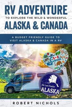 Paperback RV Adventure To Explore the Wild & Wonderful Alaska & Canada: A Budget Friendly Guide to Visit Alaska & Canada in a RV Book