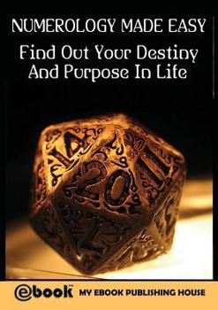 Numerology Made Easy: Find Out Your Destiny and Purpose in Life