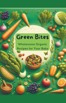 Green Bites: Wholesome Organic Recipes for Your Baby (Baby Food)