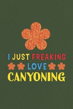 Paperback I Just Freaking Love Canyoning: Canyoning Lovers Funny Gifts Journal Lined Notebook 6x9 120 Pages Book