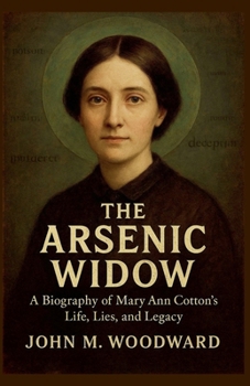 The Arsenic Widow: A Biography of Mary Ann Cotton's Life, Lies, and Legacy