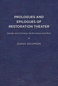 Prologues and Epilogues of Restoration Theater: Gender and Comedy, Performance and Print