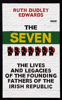 Hardcover The Seven: The Lives and Legacies of the Founding Fathers of the Irish Republic Book