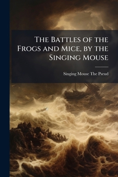 Paperback The Battles of the Frogs and Mice, by the Singing Mouse Book