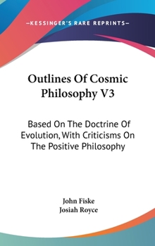 Hardcover Outlines Of Cosmic Philosophy V3: Based On The Doctrine Of Evolution, With Criticisms On The Positive Philosophy Book