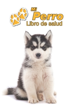 Mi Perro Libro de salud: Husky Siberiano Cachorro | 109 páginas 15cm x 23cm A5 | Cuaderno para llenar | Agenda de Vacunas | Seguimiento Médico | ... de un Perro | Contactos (Spanish Edition)