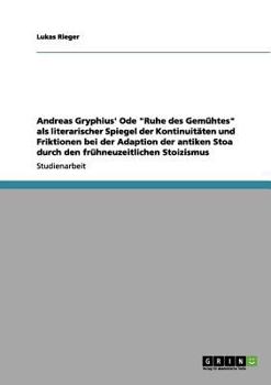 Paperback Andreas Gryphius' Ode "Ruhe des Gemühtes" als literarischer Spiegel der Kontinuitäten und Friktionen bei der Adaption der antiken Stoa durch den frühn [German] Book