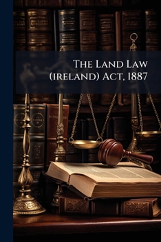 Paperback The Land Law (ireland) Act, 1887: With The Orders, Rules, Forms And Precedents Issued Thereunder Book