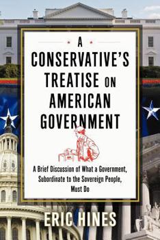 Paperback A Conservative's Treatise on American Government: A Brief Discussion of What a Government, Subordinate to the Sovereign People, Must Do Book