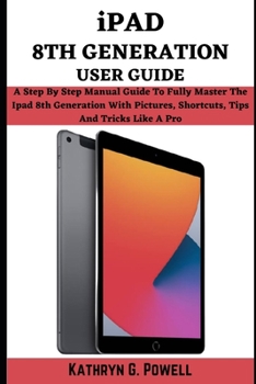 Paperback iPad 8th Generation User Guide: A Step By Step Manual Guide To Fully Master your Ipad 8th Generation With Pictures, Short Cuts, Tips, And Tricks Like Book