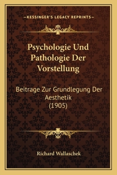 Psychologie Und Pathologie Der Vorstellung: Beitr�ge Zur Grundlegung Der Aesthetik (Classic Reprint)