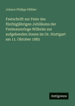 Paperback Festschrift zur Feier des fünfzigjährigen Jubiläums der Freimaurerloge Wilhelm zur aufgehenden Sonne im Or. Stuttgart am 11. Oktober 1885 [German] Book