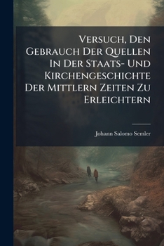 Paperback Versuch, Den Gebrauch Der Quellen In Der Staats- Und Kirchengeschichte Der Mittlern Zeiten Zu Erleichtern Book