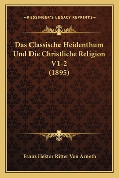 Das Classische Heidenthum Und Die Christliche Religion V1-2 (1895)