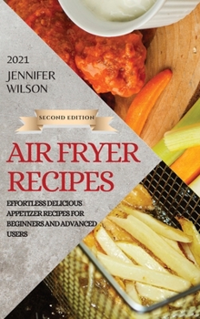 Hardcover Air Fryer Recipes 2021 - Second Edition: Effortless Delicious Appetizer Recipes for Beginners and Advanced Users Book