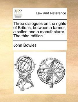Paperback Three Dialogues on the Rights of Britons, Between a Farmer, a Sailor, and a Manufacturer. the Third Edition. Book