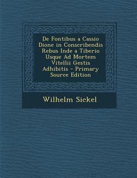 De Fontibus A Cassio Dione: In Conscribendis Rebus Inde A Tiberio Usque Ad Mortem Vitellii Gestis Adhibitis (1876)