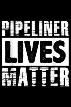 Pipeliner lives matter: Funny Pipeliner Welder Roughneck Lives Oilfield Gag Gift Journal/Notebook Blank Lined Ruled 6x9 100 Pages
