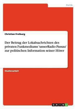 Paperback Der Beitrag der Lokalnachrichten des privaten Funkmediums 'unserRadio Passau' zur politischen Information seiner Hörer [German] Book