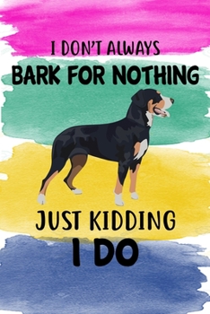 I Don't Always Bark For Nothing Just Kidding I Do Notebook Journal: 110 Blank Lined Papers - 6x9 Personalized Customized Greater Swiss Mountain Dog ... Swiss Mountain Dog Puppy Owners and Lovers