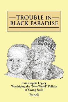 Paperback Trouble in Black Paradise: Catastrophic Legacy Worshiping the New World Politics of Saving Souls Book