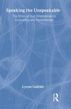 Hardcover Speaking the Unspeakable: The Ethics of Dual Relationships in Counselling and Psychotherapy Book