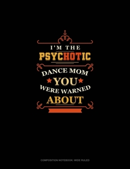 I'm The Psychotic Dance Mom You Were Warned About: Composition Notebook: Wide Ruled
