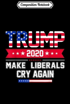 Composition Notebook: Trump 2020 Make Liberals Cry Again Novelty Political  Journal/Notebook Blank Lined Ruled 6x9 100 Pages