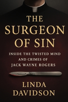 The Surgeon of Sin: Inside the Twisted Mind and Crimes of Jack Wayne Rogers