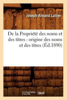 Paperback de la Propriété Des Noms Et Des Titres: Origine Des Noms Et Des Titres (Éd.1890) [French] Book