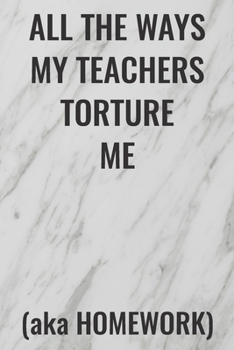 All the Ways My Teachers Torture Me (aka Homework): (Funny Office Journals) Blank Lined Journal Coworker Notebook Sarcastic Joke, Humor Journal, ... ... Retirement, Secret Santa or Christmas