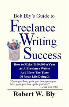 Paperback Bob Bly's Guide to Freelance Writing Success: How to make $100,000 A Year As A Freelance Writer And Have The Time Of Your Life Doing It Book