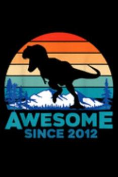 Awesome Since 2012: Awesome Since 2012 7 Years Old Dinosaur Gift Journal/Notebook Blank Lined Ruled 6X9 100 Pages