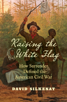 Raising the White Flag: How Surrender Defined the American Civil War (Civil War America) - Book  of the Civil War America