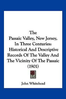 Paperback The Passaic Valley, New Jersey, In Three Centuries: Historical And Descriptive Records Of The Valley And The Vicinity Of The Passaic (1901) Book