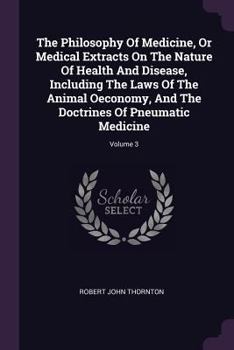 Paperback The Philosophy Of Medicine, Or Medical Extracts On The Nature Of Health And Disease, Including The Laws Of The Animal Oeconomy, And The Doctrines Of P Book