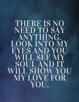 There is no need to say anything. Look into my eyes and you will see my soul and it will show you my love for you:The Fear and Love journal book ... Unlocking Your Greatness valentines day love