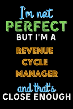 Paperback I'm Not Perfect But I'm a Revenue Cycle Manager And That's Close Enough - Revenue Cycle Manager Notebook And Journal Gift Ideas: Lined Notebook / Jour Book