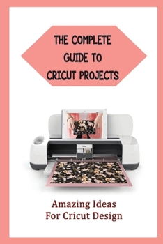 Paperback The Complete Guide To Cricut Projects: Amazing Ideas For Cricut Design Book