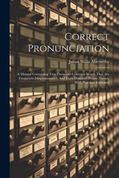 Paperback Correct Pronunciation: A Manual Containing Two Thousand Common Words That Are Frequently Mispronounced, And Eight Hundred Proper Names, With Book