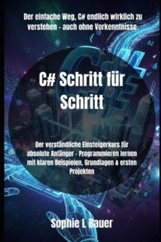 C# Schritt für Schritt: Der verständliche Einsteigerkurs für absolute Anfänger – Programmieren lernen mit klaren Beispielen, Grundlagen & ersten Projekten