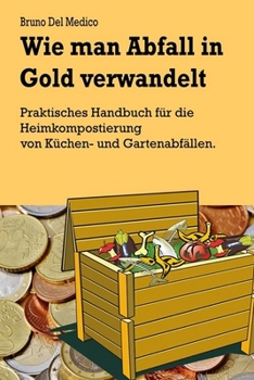 Wie man Abfall in Gold verwandelt: Praktisches Handbuch für die Heimkompostierung von Küchen- und Gartenabfällen (German Edition)